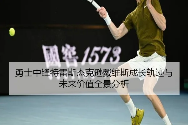 勇士中锋特雷斯杰克逊戴维斯成长轨迹与未来价值全景分析（kaiyun）