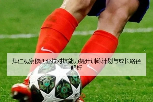 拜仁观察穆西亚拉对抗能力提升训练计划与成长路径解析（kaiyun）